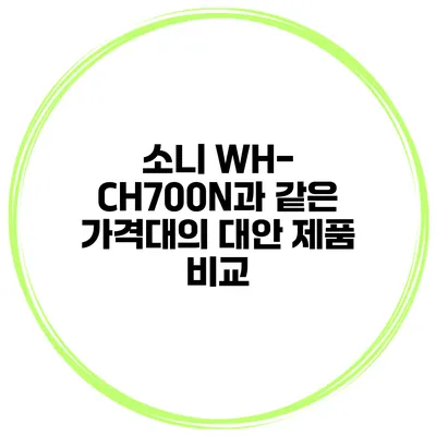 소니 WH-CH700N과 같은 가격대의 대안 제품 비교