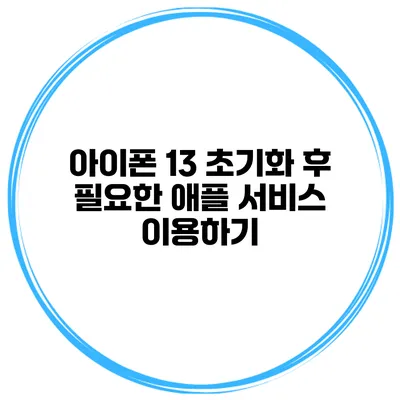 아이폰 13 초기화 후 필요한 애플 서비스 이용하기