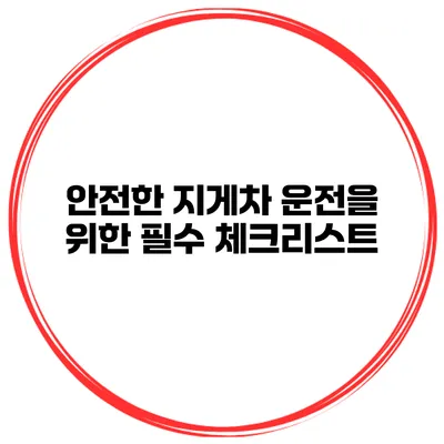 안전한 지게차 운전을 위한 필수 체크리스트