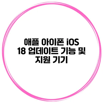 애플 아이폰 iOS 18 업데이트 기능 및 지원 기기