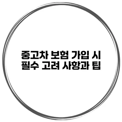 중고차 보험 가입 시 필수 고려 사항과 팁