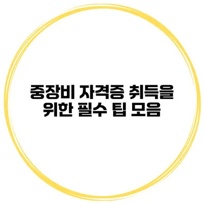 중장비 자격증 취득을 위한 필수 팁 모음