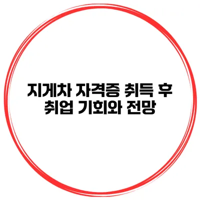 지게차 자격증 취득 후 취업 기회와 전망