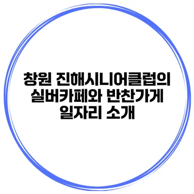 창원 진해시니어클럽의 실버카페와 반찬가게 일자리 소개