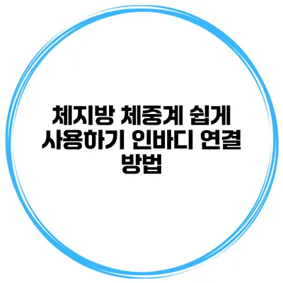 체지방 체중계 쉽게 사용하기 인바디 연결 방법