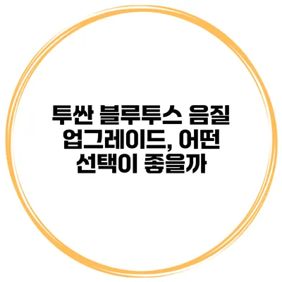 투싼 블루투스 음질 업그레이드, 어떤 선택이 좋을까?