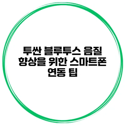 투싼 블루투스 음질 향상을 위한 스마트폰 연동 팁