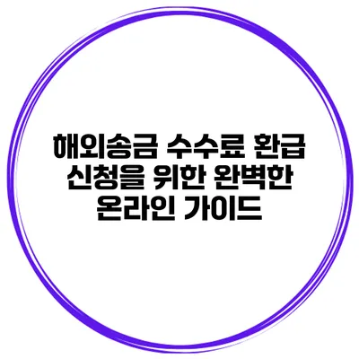 해외송금 수수료 환급 신청을 위한 완벽한 온라인 가이드